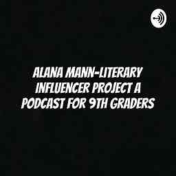 Alana Mann-Literary Influencer Project a podcast for 9th graders cover logo