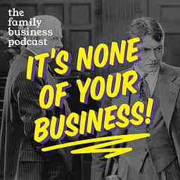 It's None of Your Business - The Family Business Podcast cover logo