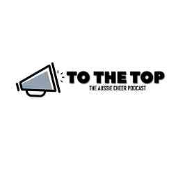 To the Top: The Aussie Cheer Podcast cover logo