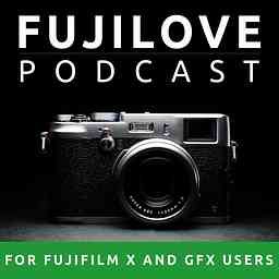 FujiLove - All Things Fujifilm. A Podcast for Fuji X and GFX Users. cover logo