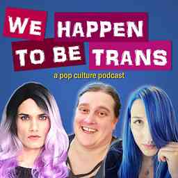 We Happen To Be Trans ...A Pop Culture Podcast logo