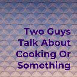 Two Guys Talk About Cooking Or Something logo