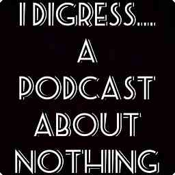 I Digress... A Podcast About Nothing cover logo