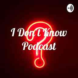 I Don't Know Podcast cover logo