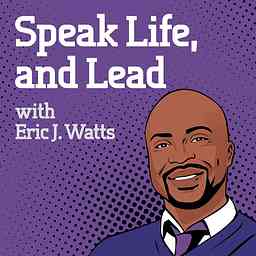 Speak Life, and Lead with Eric J. Watts cover logo