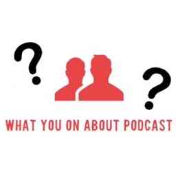 WHAT YOU ON ABOUT PODCAST cover logo