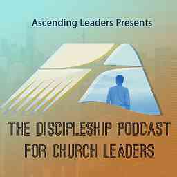 Ascending Leaders Presents: The Discipleship Podcast for Church Leaders cover logo