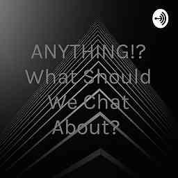 ANYTHING!? What Should We Chat About? cover logo