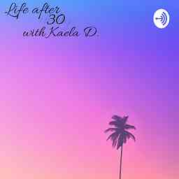 Life after 30 with Kaela D. cover logo