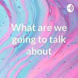 What are we going to talk about? cover logo