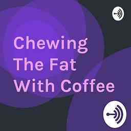 Chewing The Fat With Coffee cover logo