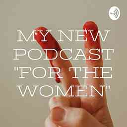 MY NEW PODCAST "FOR THE WOMEN" logo
