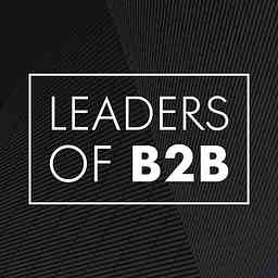 Leaders of B2B Podcast - Interviews on Business Leadership, B2B Sales, B2B Marketing and Revenue Growth cover logo