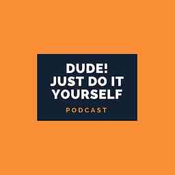 Dude Just Do It Yourself Podcast cover logo
