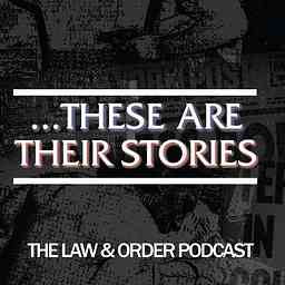 ...These Are Their Stories: The Law & Order Podcast cover logo