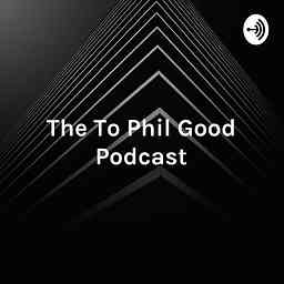 The To Phil Good Podcast - Your Guide to Phil Good! cover logo