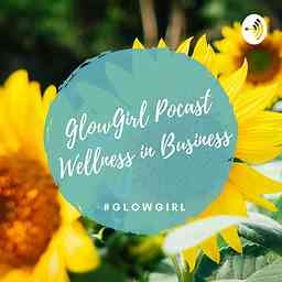 GlowGirl Podcast: Wellness in Business; Professional & Personal Guide for Women Entrepreneurs cover logo